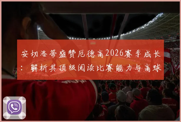 安切洛蒂盛赞厄德高2026赛季成长：解析其顶级阅读比赛能力与高球商表现，盘点类似智慧型中场球员