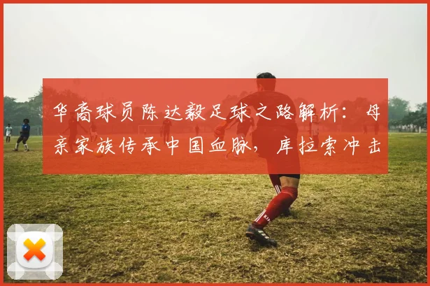 华裔球员陈达毅足球之路解析：母亲家族传承中国血脉，库拉索冲击2026世界杯已创历史