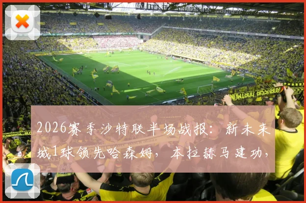 2026赛季沙特联半场战报：新未来城1球领先哈森姆，本拉赫马建功，拉卡泽特点球遗憾罚失