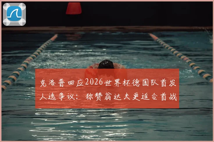 克洛普回应2026世界杯德国队首发人选争议:称赞翁达夫更适合首战并非针对穆西亚拉