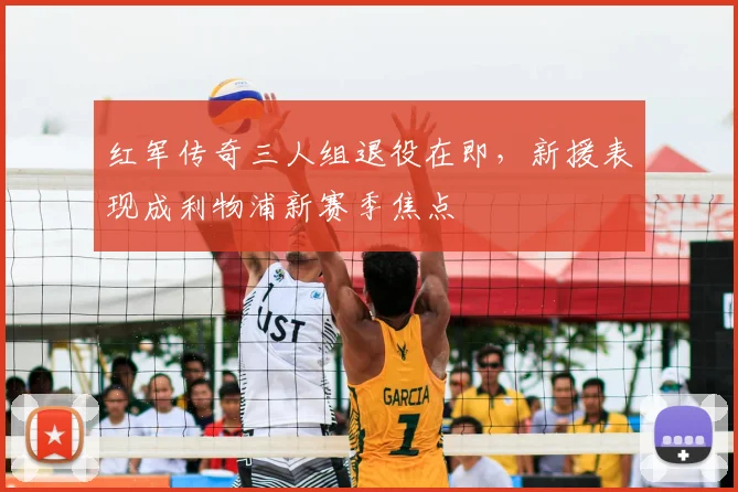 红军传奇三人组退役在即,新援表现成利物浦新赛季焦点