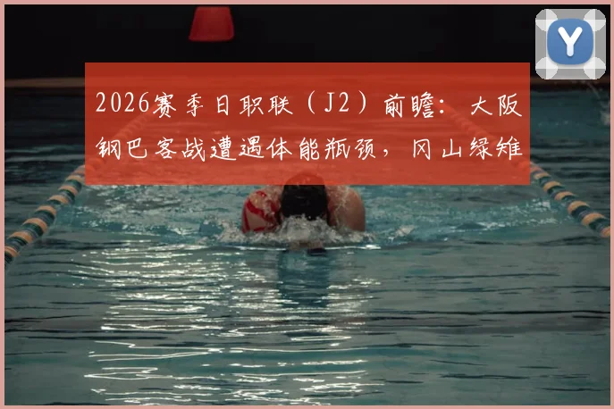 2026赛季日职联（J2）前瞻：大阪钢巴客战遭遇体能瓶颈，冈山绿雉深陷三连败困局