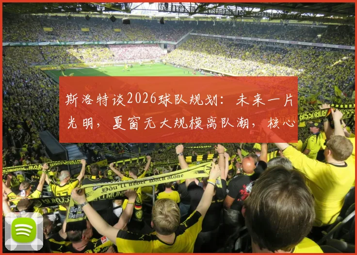斯洛特谈2026球队规划：未来一片光明，夏窗无大规模离队潮，核心阵容获认可
