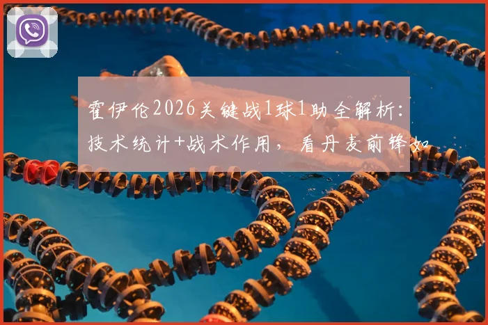 霍伊伦2026关键战1球1助全解析:技术统计+战术作用,看丹麦前锋如何扛着那不勒斯闯进欧冠