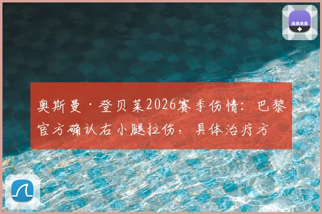 奥斯曼·登贝莱2026赛季伤情：巴黎官方确认右小腿拉伤，具体治疗方案与复出时间表分析
