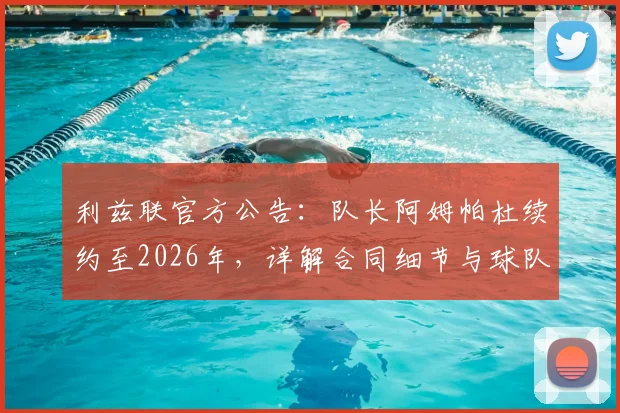 利兹联官方公告：队长阿姆帕杜续约至2026年，详解合同细节与球队未来核心阵容规划