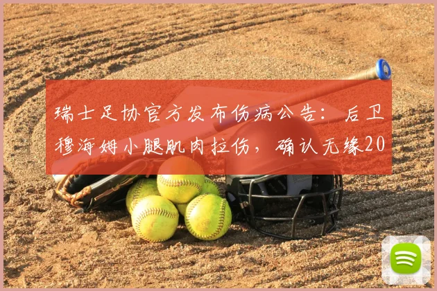 瑞士足协官方发布伤病公告：后卫穆海姆小腿肌肉拉伤，确认无缘2026世预赛对阵波黑