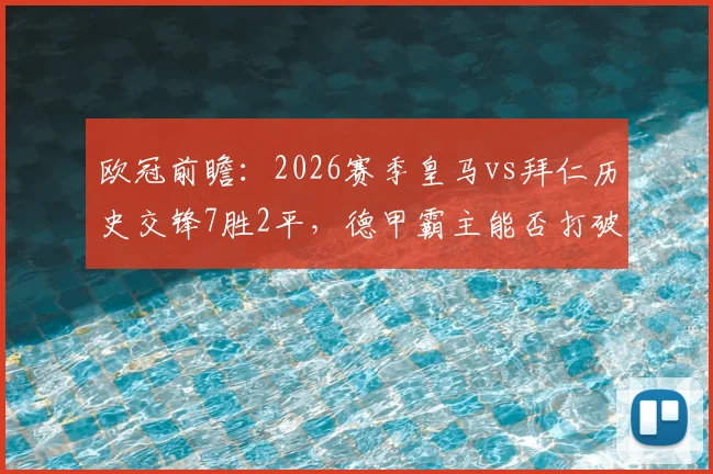 欧冠前瞻:2026赛季皇马vs拜仁历史交锋7胜2平,德甲霸主能否打破魔咒成功复仇?