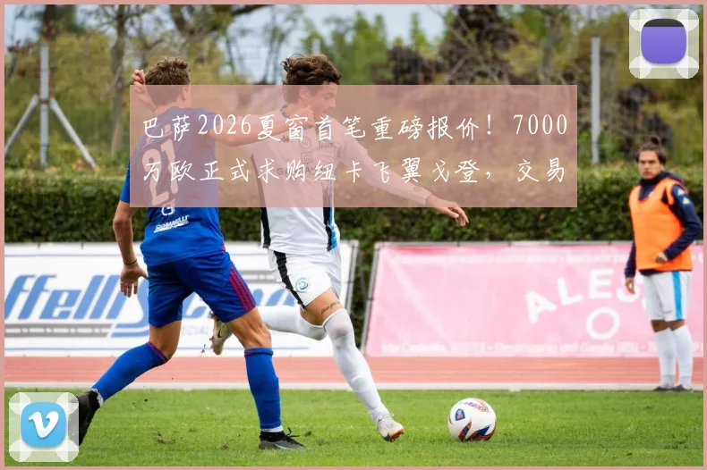 巴萨2026夏窗首笔重磅报价!7000万欧正式求购纽卡飞翼戈登,交易最新进展深度追踪