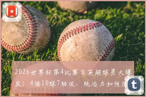 2026世界杯第4比赛日英超球员大爆发:4场10球7助攻,统治力如何炼成?