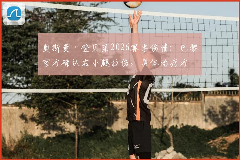 奥斯曼·登贝莱2026赛季伤情:巴黎官方确认右小腿拉伤,具体治疗方案与复出时间表分析