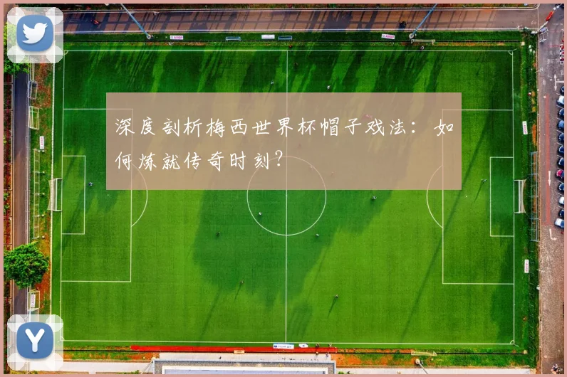 深度剖析梅西世界杯帽子戏法：如何炼就传奇时刻？