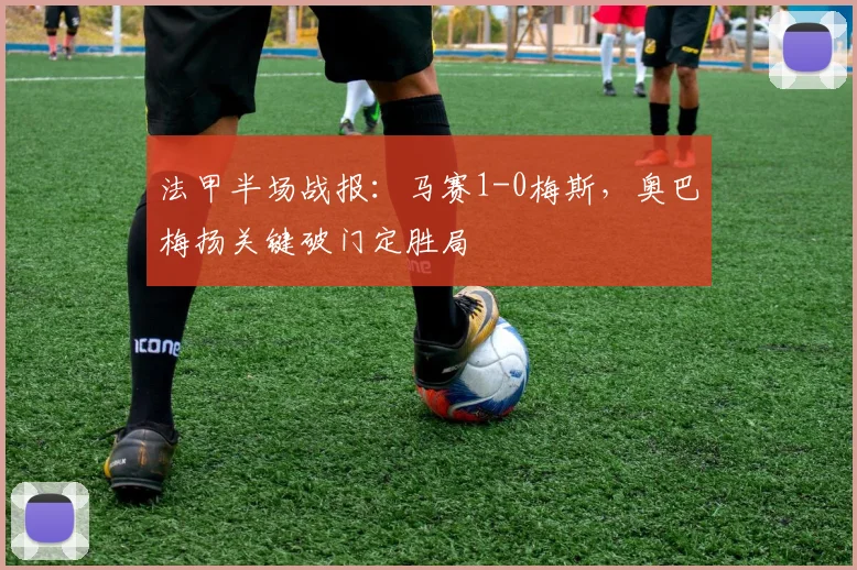 法甲半场战报：马赛1-0梅斯，奥巴梅扬关键破门定胜局