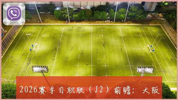 2026赛季日职联(J2)前瞻:大阪钢巴客战遭遇体能瓶颈,冈山绿雉深陷三连败困局